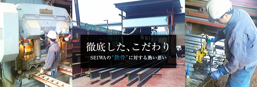 徹底した、こだわり SEIWAの鉄骨に対する熱い思い